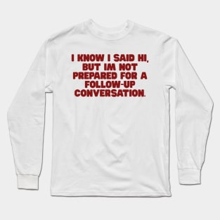 I Know I Said Hi But Im Not Prepared For A Follow Up Conversation Shirt, y2k tee/ Funny Meme Shirt / Funny Gift For Her / Funny Gift For Him Long Sleeve T-Shirt